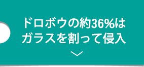 ドロボウの約４割はガラスを割って侵入